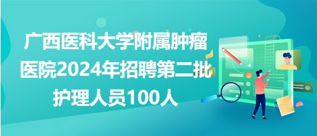 广西医科大学附属肿瘤医院2024年招聘第二批护理人员100人